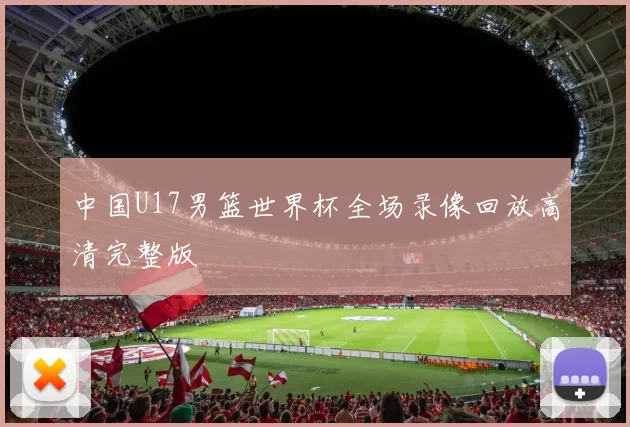 中国U17男篮世界杯全场录像回放高清完整版