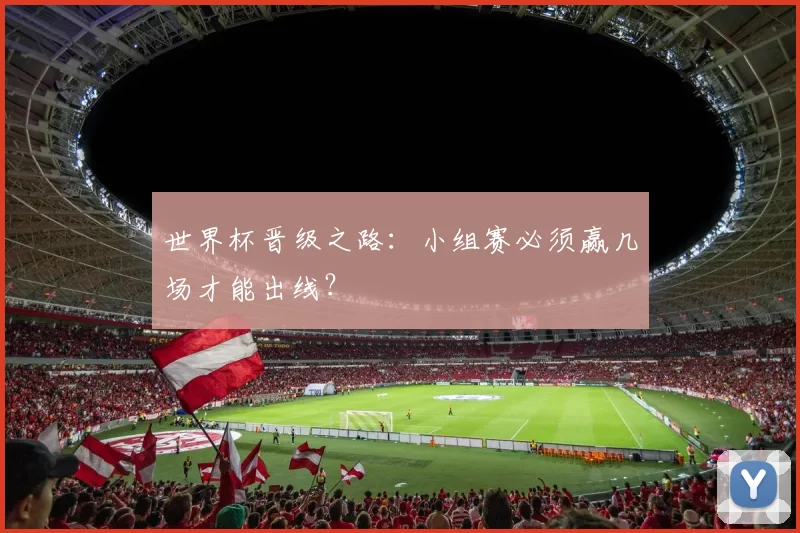 世界杯晋级之路：小组赛必须赢几场才能出线？