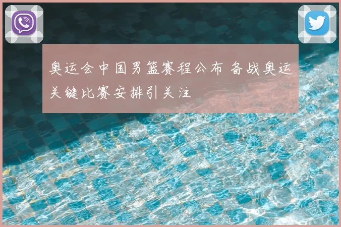 奥运会中国男篮赛程公布 备战奥运关键比赛安排引关注