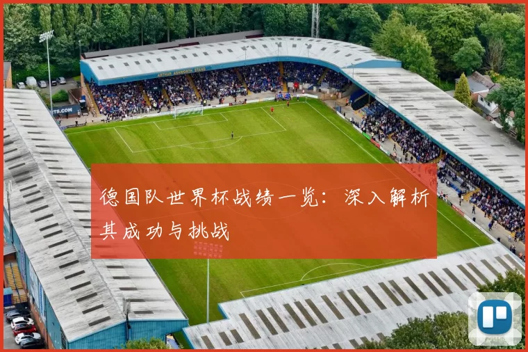 德国队世界杯战绩一览:深入解析其成功与挑战