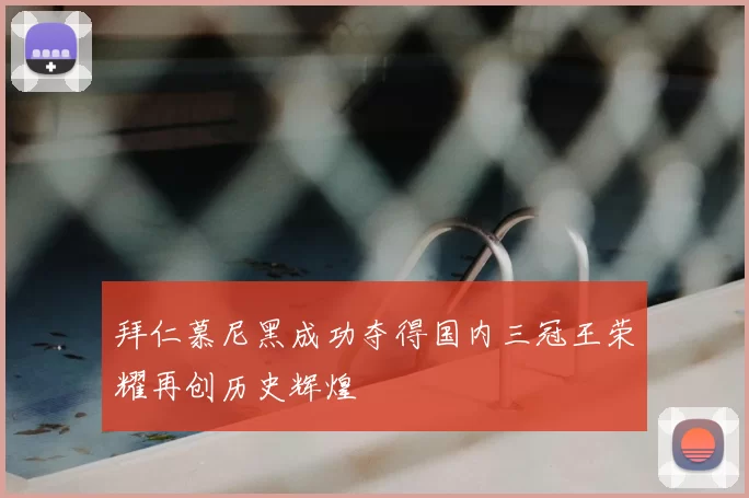 拜仁慕尼黑成功夺得国内三冠王荣耀再创历史辉煌
