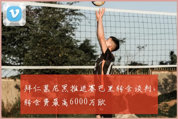 拜仁慕尼黑推进赛巴里转会谈判,转会费最高6000万欧
