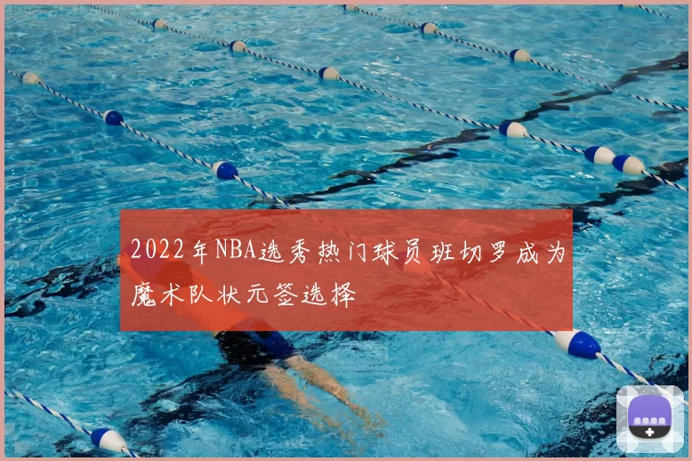 2022年NBA选秀热门球员班切罗成为魔术队状元签选择