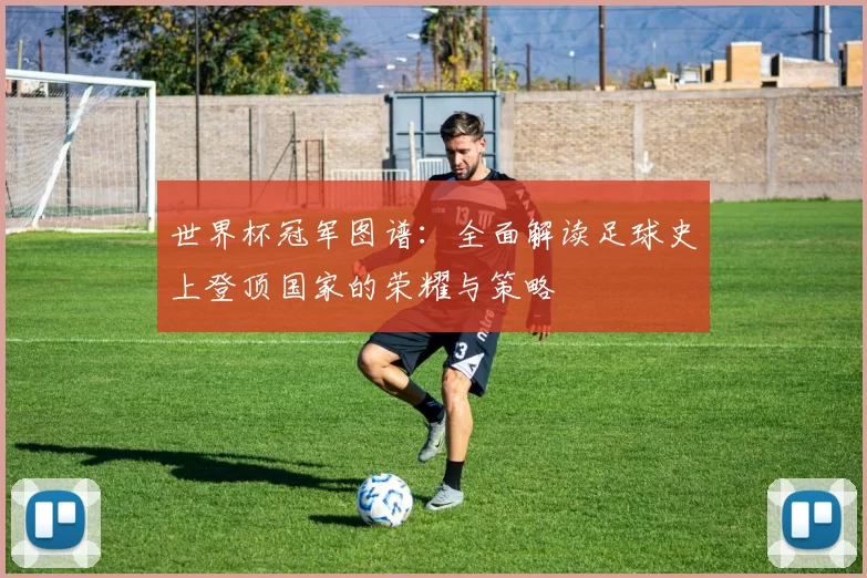 世界杯冠军图谱：全面解读足球史上登顶国家的荣耀与策略