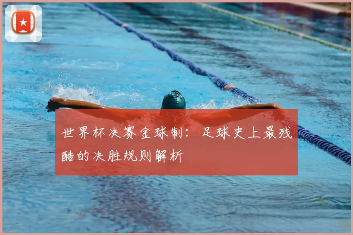 世界杯决赛金球制:足球史上最残酷的决胜规则解析