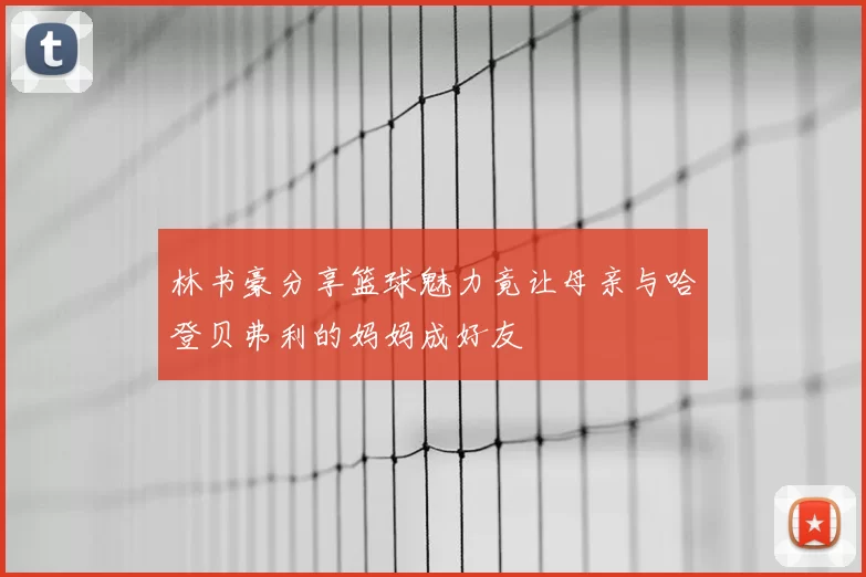 林书豪分享篮球魅力竟让母亲与哈登贝弗利的妈妈成好友