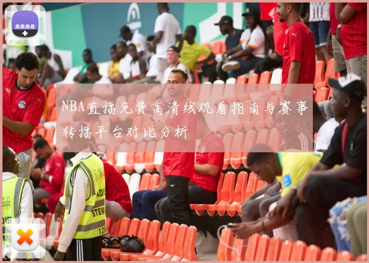 NBA直播免费高清线观看指南与赛事转播平台对比分析
