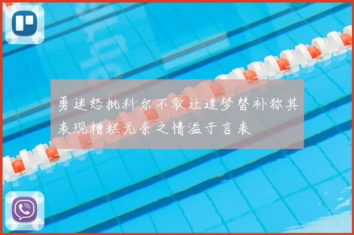 勇迷怒批科尔不敢让追梦替补称其表现糟糕无奈之情溢于言表