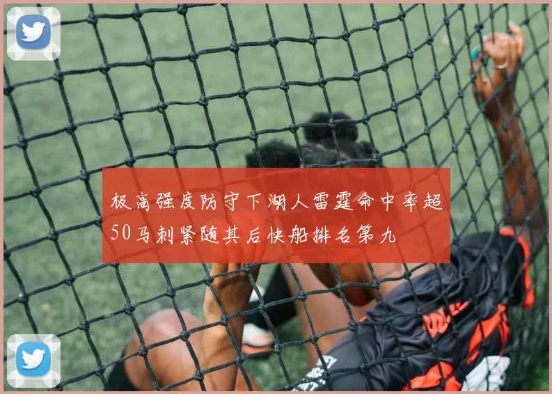 极高强度防守下湖人雷霆命中率超50马刺紧随其后快船排名第九