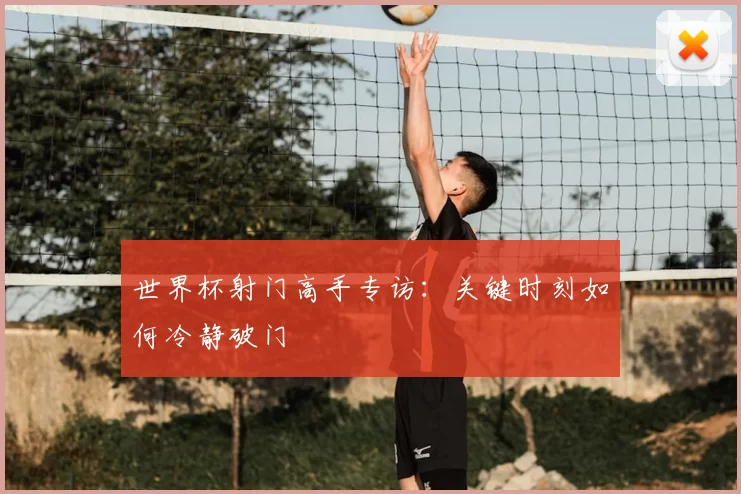 世界杯射门高手专访：关键时刻如何冷静破门