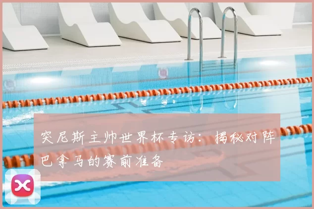 突尼斯主帅世界杯专访:揭秘对阵巴拿马的赛前准备