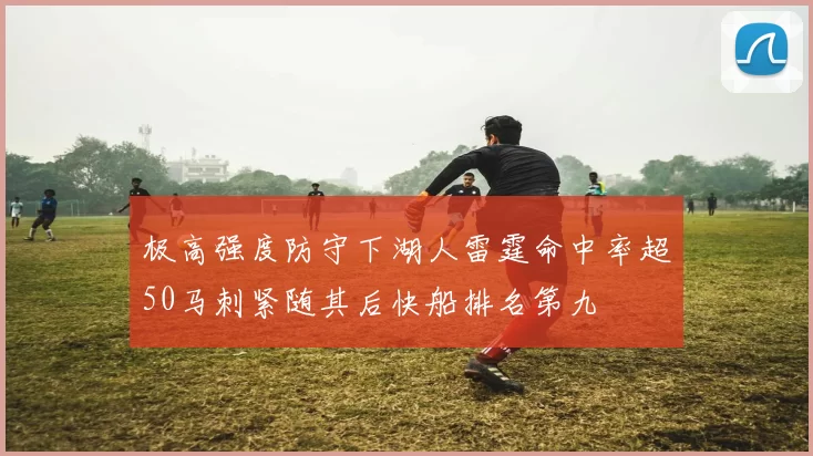 极高强度防守下湖人雷霆命中率超50马刺紧随其后快船排名第九