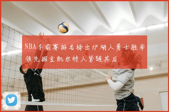 NBA季前赛排名榜出炉湖人勇士胜率领先掘金凯尔特人紧随其后