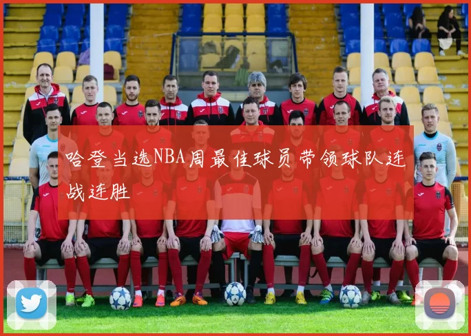 哈登当选NBA周最佳球员带领球队连战连胜