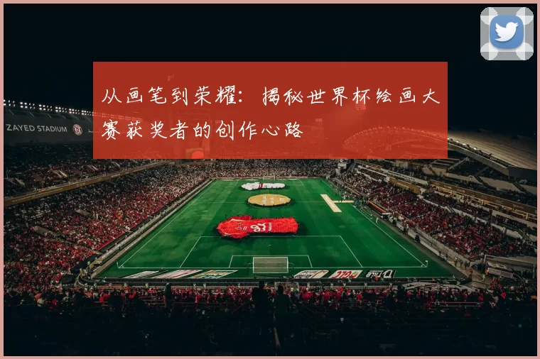 从画笔到荣耀:揭秘世界杯绘画大赛获奖者的创作心路