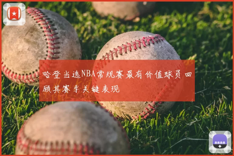 哈登当选NBA常规赛最有价值球员回顾其赛季关键表现
