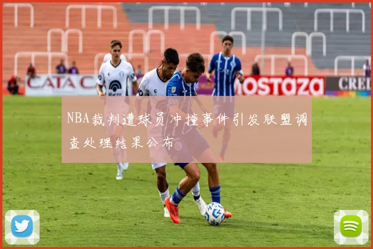 NBA裁判遭球员冲撞事件引发联盟调查处理结果公布