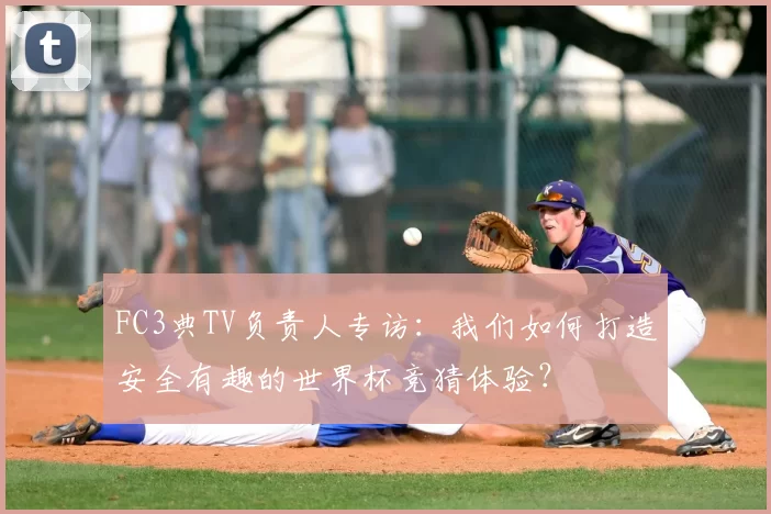 FC3典TV负责人专访：我们如何打造安全有趣的世界杯竞猜体验？