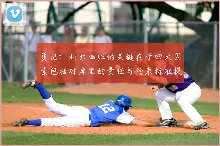 勇记：科尔回归的关键在于四大因素包括对库里的责任与约束标准提升