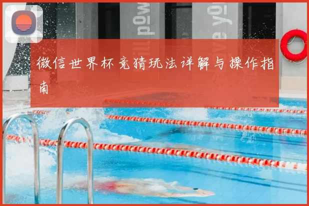 微信世界杯竞猜玩法详解与操作指南