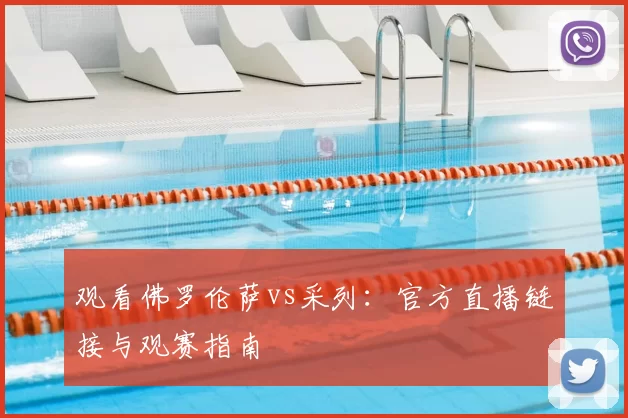 观看佛罗伦萨vs采列:官方直播链接与观赛指南