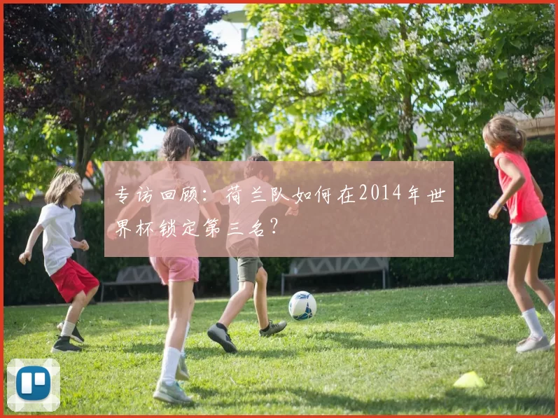 专访回顾:荷兰队如何在2014年世界杯锁定第三名?