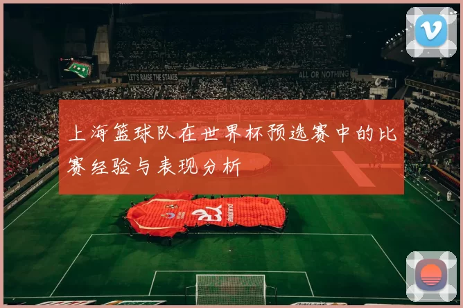 上海篮球队在世界杯预选赛中的比赛经验与表现分析