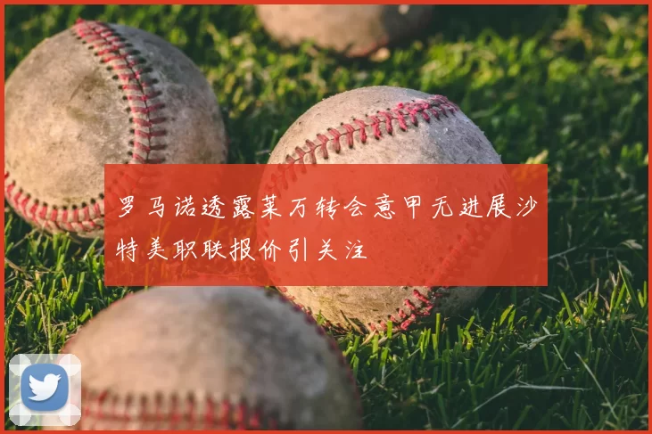 罗马诺透露莱万转会意甲无进展沙特美职联报价引关注