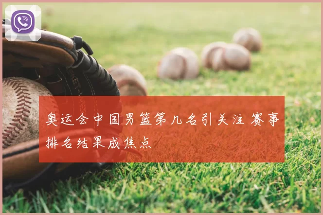 奥运会中国男篮第几名引关注 赛事排名结果成焦点