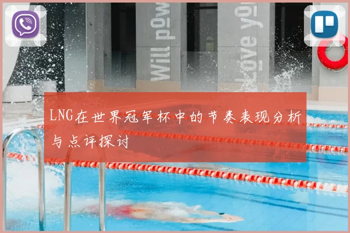 LNG在世界冠军杯中的节奏表现分析与点评探讨