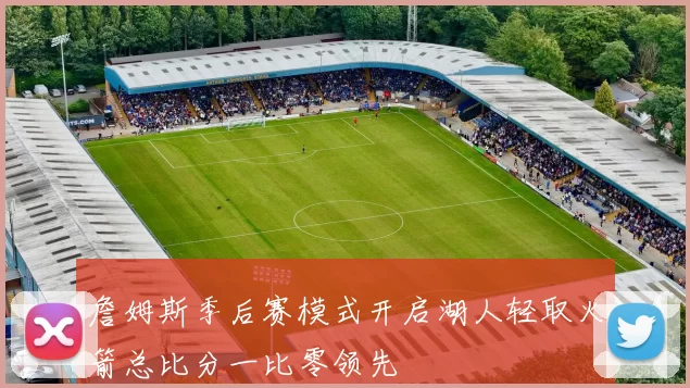詹姆斯季后赛模式开启湖人轻取火箭总比分一比零领先