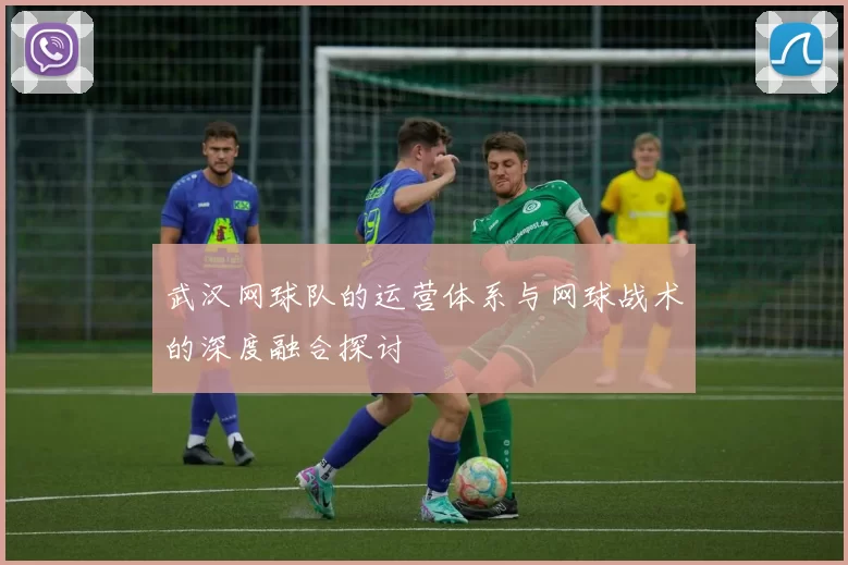 武汉网球队的运营体系与网球战术的深度融合探讨