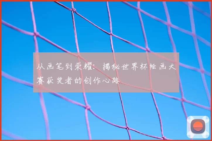 从画笔到荣耀:揭秘世界杯绘画大赛获奖者的创作心路