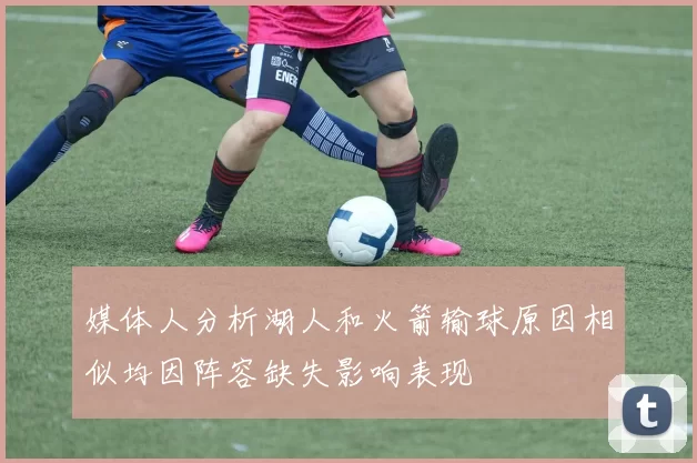 媒体人分析湖人和火箭输球原因相似均因阵容缺失影响表现