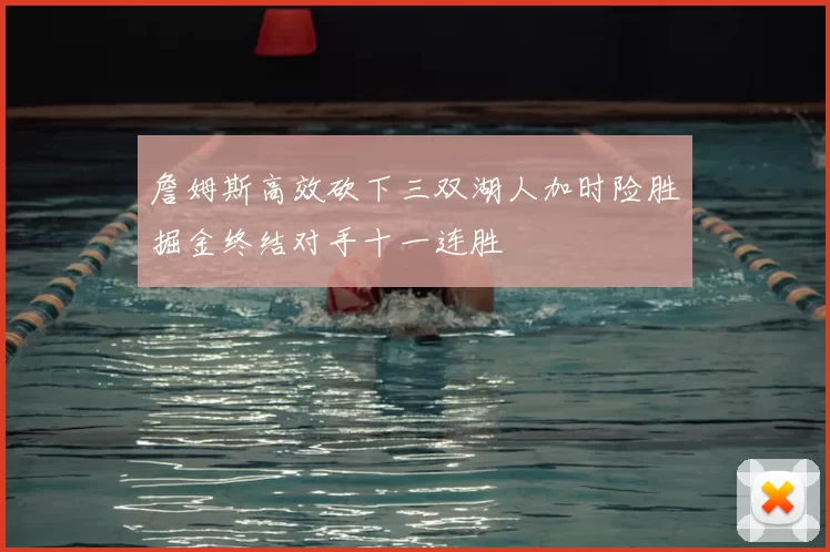 詹姆斯高效砍下三双湖人加时险胜掘金终结对手十一连胜