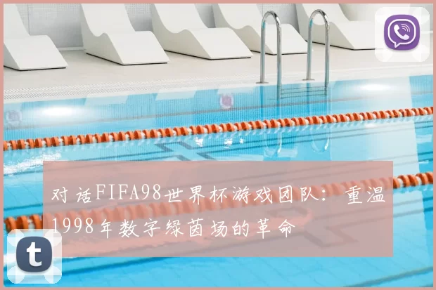 对话FIFA98世界杯游戏团队:重温1998年数字绿茵场的革命