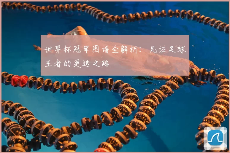 世界杯冠军图谱全解析：见证足球王者的更迭之路