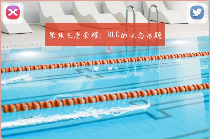 聚焦王者荣耀：BLG的状态话题