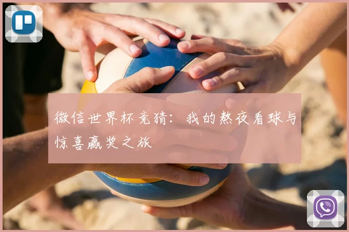 微信世界杯竞猜：我的熬夜看球与惊喜赢奖之旅