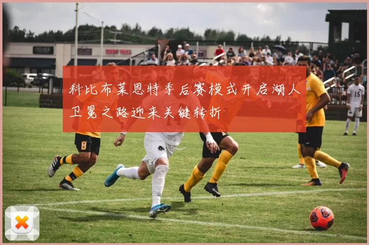科比布莱恩特季后赛模式开启湖人卫冕之路迎来关键转折