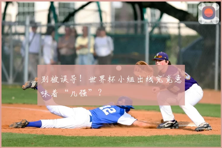 别被误导！世界杯小组出线究竟意味着“几强”？