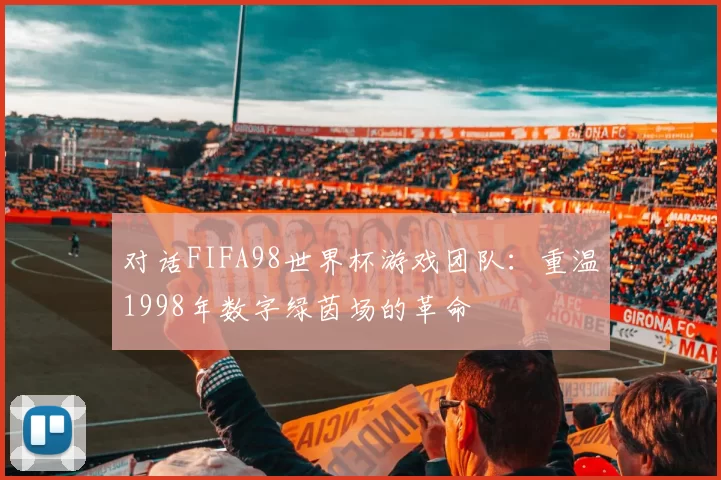 对话FIFA98世界杯游戏团队：重温1998年数字绿茵场的革命