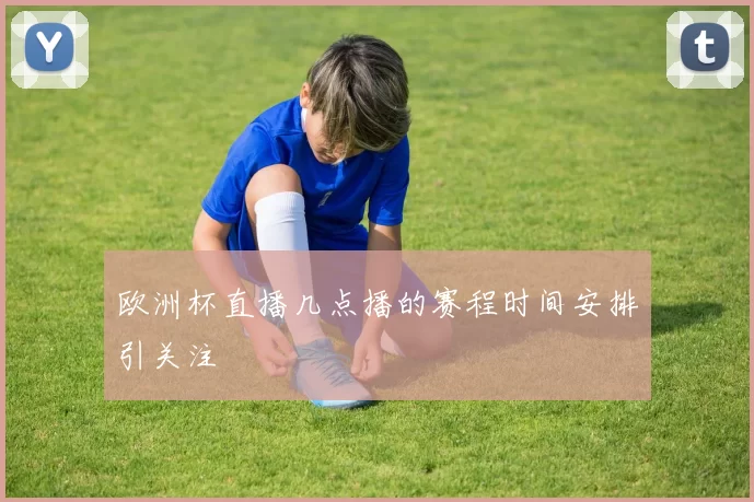 欧洲杯直播几点播的赛程时间安排引关注