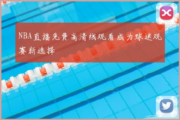 NBA直播免费高清线观看成为球迷观赛新选择