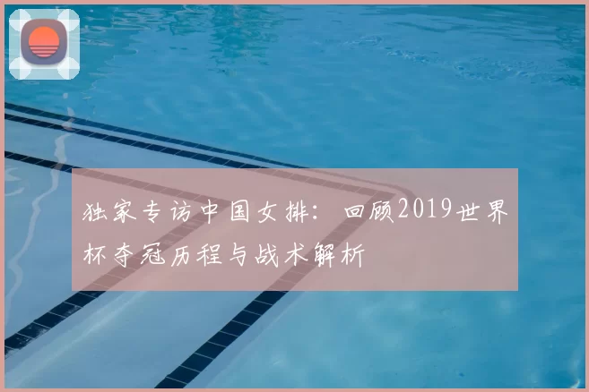 独家专访中国女排:回顾2019世界杯夺冠历程与战术解析