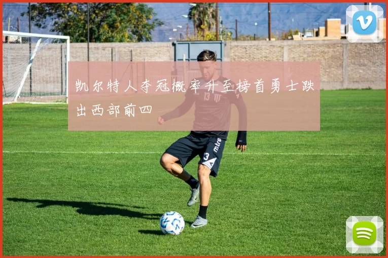 凯尔特人夺冠概率升至榜首勇士跌出西部前四