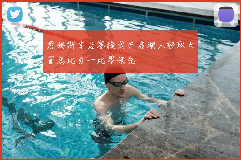 詹姆斯季后赛模式开启湖人轻取火箭总比分一比零领先