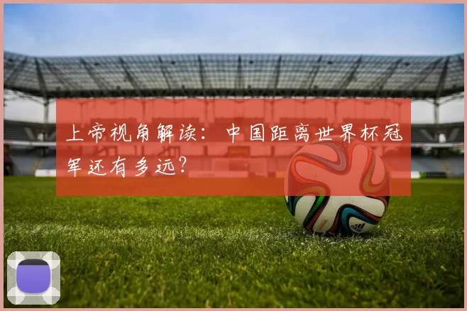 上帝视角解读:中国距离世界杯冠军还有多远?