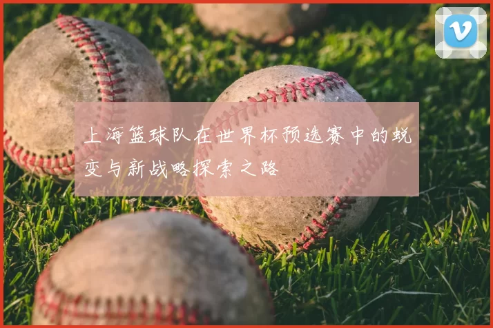 上海篮球队在世界杯预选赛中的蜕变与新战略探索之路