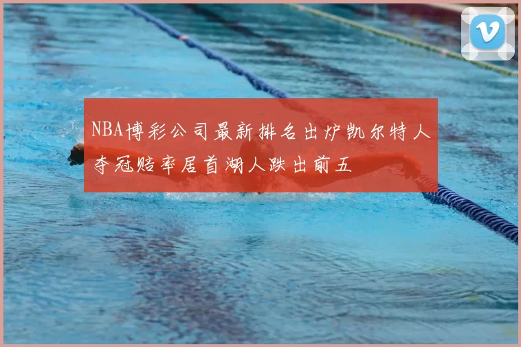 NBA博彩公司最新排名出炉凯尔特人夺冠赔率居首湖人跌出前五